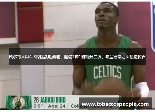 凯尔特人以4-3惊险战胜曼城，鲍勃2传1射梅开二度，哈兰德暴力头槌造惊喜