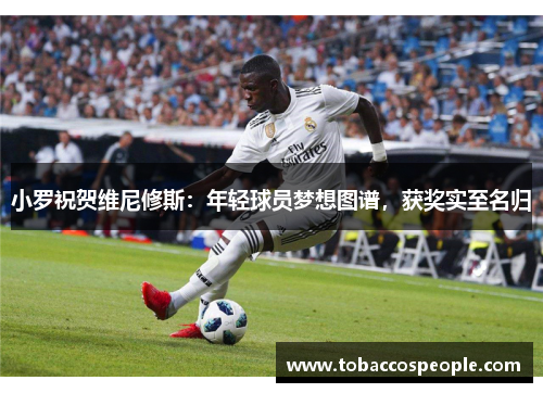 小罗祝贺维尼修斯：年轻球员梦想图谱，获奖实至名归